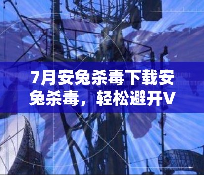 7月安兔杀毒下载安兔杀毒,轻松避开VPN 7月安兔杀毒下载安兔杀毒,轻松避开VPN