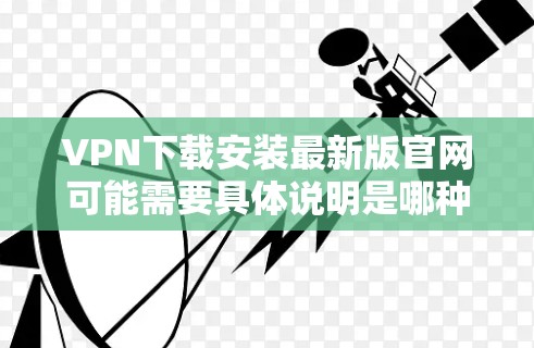 VPN下载安装最新版官网可能需要具体说明是哪种VPN客户端或服务器。以下是几种常见类型和建议