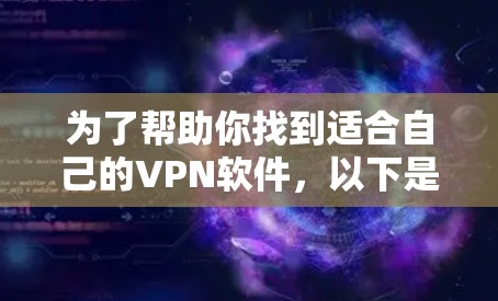 为了帮助你找到适合自己的VPN软件，以下是详细的步骤指南