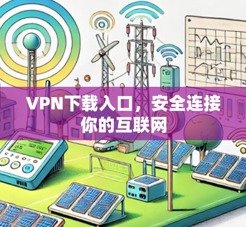 VPN下载入口,安全连接你的互联网 VPN下载入口,安全连接你的互联网