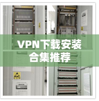 VPN下载安装合集推荐 VPN下载安装合集推荐