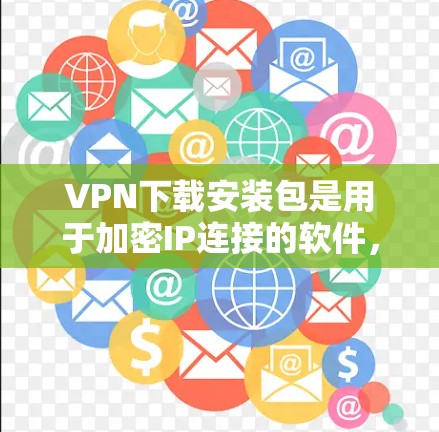 VPN下载安装包是用于加密IP连接的软件,提供安全、匿名和匿名VPN服务。以下是几种常用的VPN软件及其下载链接 VPN下载安装包是用于加密IP连接的软件,提供安全、匿名和匿名VPN服务。以下是几种常用的VPN软件及其下载链接
