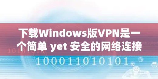 下载Windows版VPN是一个简单 yet 安全的网络连接方式,适合普通用户或需要基本功能的用户。以下是一步步的指南,帮助您顺利完成下载并使用 下载Windows版VPN是一个简单 yet 安全的网络连接方式,适合普通用户或需要基本功能的用户。以下是一步步的指南,帮助您顺利完成下载并使用