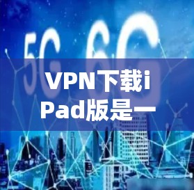 VPN下载iPad版是一种在苹果设备上下载VPN软件的方式。以下是关于VPN下载iPad版的常见问题和解决方案