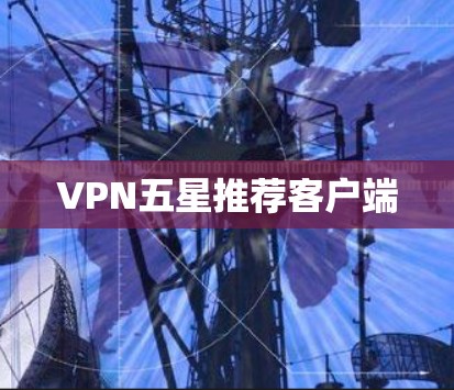 VPN五星推荐客户端 VPN五星推荐客户端