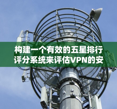 构建一个有效的五星排行评分系统来评估VPN的安全性和安全性是一个复杂而关键的问题。以下是一个有条理的总结和建议,帮助构建一个更可靠和友好的评分系统 构建一个有效的五星排行评分系统来评估VPN的安全性和安全性是一个复杂而关键的问题。以下是一个有条理的总结和建议,帮助构建一个更可靠和友好的评分系统