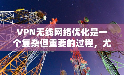 VPN无线网络优化是一个复杂但重要的过程,尤其是对于那些希望在无线设备上使用VPN的人。以下是一些优化VPN无线网络的方法和步骤,帮助你更好地配置和管理你的 VPN 网络 VPN无线网络优化是一个复杂但重要的过程,尤其是对于那些希望在无线设备上使用VPN的人。以下是一些优化VPN无线网络的方法和步骤,帮助你更好地配置和管理你的 VPN 网络