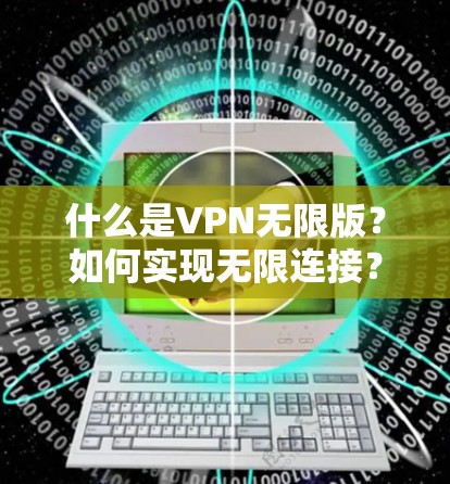 什么是VPN无限版?如何实现无限连接? 什么是VPN无限版?如何实现无限连接?