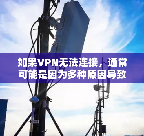 如果VPN无法连接，通常可能是因为多种原因导致的，以下是一些常见问题及解决方法