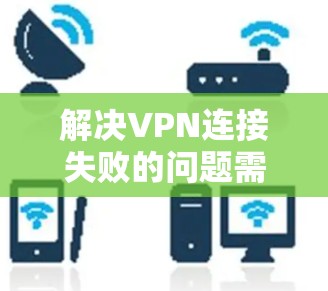 解决VPN连接失败的问题需要综合考虑防火墙、服务器权限、加密方式以及服务器稳定性。以下是一步步的解决方案 解决VPN连接失败的问题需要综合考虑防火墙、服务器权限、加密方式以及服务器稳定性。以下是一步步的解决方案