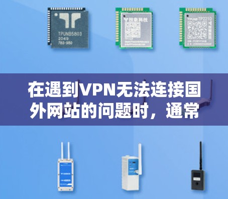 在遇到VPN无法连接国外网站的问题时，通常需要从多个角度进行排查和调整。以下是一步步的解决方案