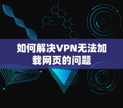 如何解决VPN无法加载网页的问题