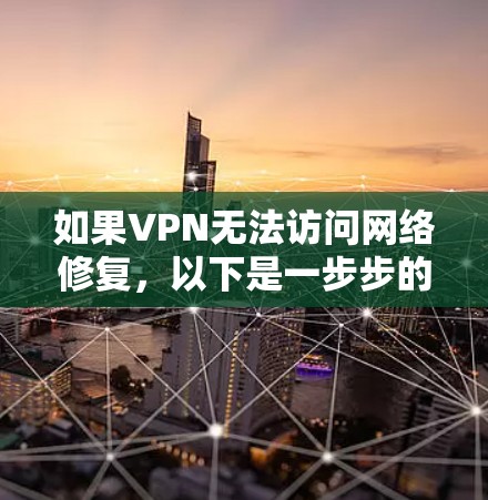 如果VPN无法访问网络修复，以下是一步步的解决方案