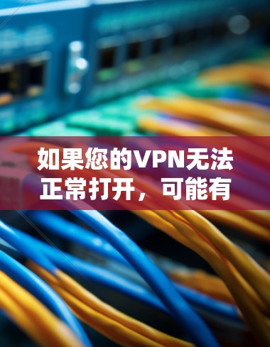 如果您的VPN无法正常打开,可能有以下几种原因 如果您的VPN无法正常打开,可能有以下几种原因