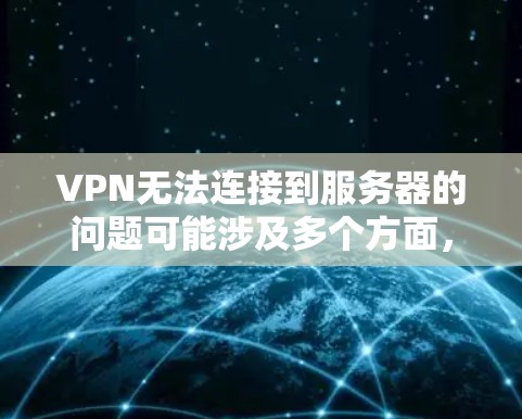 VPN无法连接到服务器的问题可能涉及多个方面,以下是逐步解决的方法 VPN无法连接到服务器的问题可能涉及多个方面,以下是逐步解决的方法