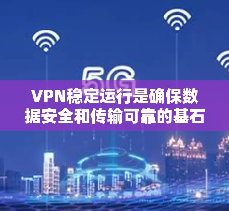 VPN稳定运行是确保数据安全和传输可靠的基石。以下是一些实用的VPN稳定运行技巧，帮助您配置和管理VPN以保持其稳定运行