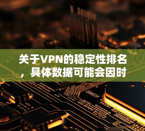 关于VPN的稳定性排名,具体数据可能会因时间和市场变化而有所波动。以下是一些可能的排名和趋势 关于VPN的稳定性排名,具体数据可能会因时间和市场变化而有所波动。以下是一些可能的排名和趋势