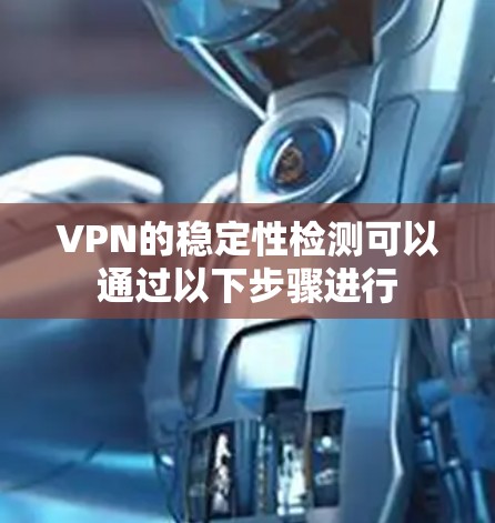 VPN的稳定性检测可以通过以下步骤进行 VPN的稳定性检测可以通过以下步骤进行