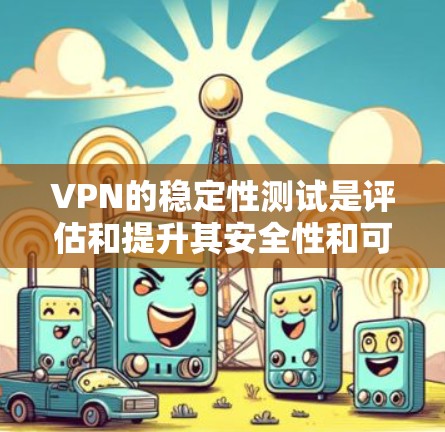 VPN的稳定性测试是评估和提升其安全性和可靠性的关键步骤。以下是对该问题的分步解释 VPN的稳定性测试是评估和提升其安全性和可靠性的关键步骤。以下是对该问题的分步解释