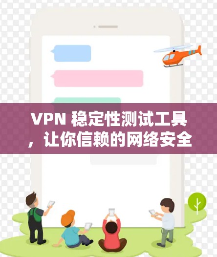 VPN 稳定性测试工具,让你信赖的网络安全守护者 VPN 稳定性测试工具,让你信赖的网络安全守护者