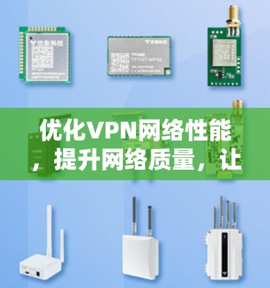 优化VPN网络性能,提升网络质量,让VPN成为更好的连接工具 优化VPN网络性能,提升网络质量,让VPN成为更好的连接工具