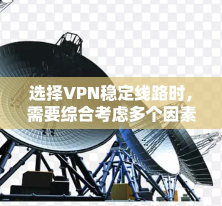 选择VPN稳定线路时,需要综合考虑多个因素,包括服务提供商的声誉、价格、安全性、用户反馈以及网络稳定性。以下是一些综合考虑的因素和推荐的VPN选择 选择VPN稳定线路时,需要综合考虑多个因素,包括服务提供商的声誉、价格、安全性、用户反馈以及网络稳定性。以下是一些综合考虑的因素和推荐的VPN选择