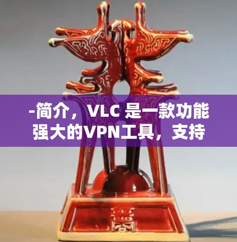 -简介,VLC 是一款功能强大的VPN工具,支持多种协议,包括VPN、VPN服务器和VPN服务。VLC 提供了丰富的功能,如数据传输、文件传输、视频会议等 -简介,VLC 是一款功能强大的VPN工具,支持多种协议,包括VPN、VPN服务器和VPN服务。VLC 提供了丰富的功能,如数据传输、文件传输、视频会议等