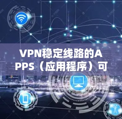 VPN稳定线路的APPS(应用程序)可以帮助你访问安全、稳定的网络连接。以下是一些推荐的VPN软件,尤其是针对稳定线路的选项 VPN稳定线路的APPS(应用程序)可以帮助你访问安全、稳定的网络连接。以下是一些推荐的VPN软件,尤其是针对稳定线路的选项
