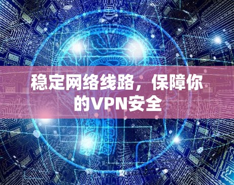 稳定网络线路,保障你的VPN安全 稳定网络线路,保障你的VPN安全
