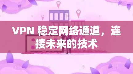 VPN 稳定网络通道,连接未来的技术 VPN 稳定网络通道,连接未来的技术