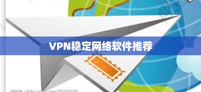 VPN稳定网络软件推荐 VPN稳定网络软件推荐