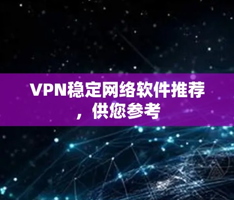 VPN稳定网络软件推荐,供您参考 VPN稳定网络软件推荐,供您参考