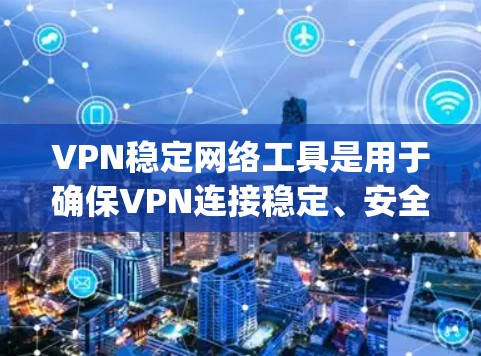 VPN稳定网络工具是用于确保VPN连接稳定、安全的网络设备。以下是一些 commonly used VPN稳定网络工具及其功能,帮助你管理、配置和维护你的VPN网络 VPN稳定网络工具是用于确保VPN连接稳定、安全的网络设备。以下是一些 commonly used VPN稳定网络工具及其功能,帮助你管理、配置和维护你的VPN网络