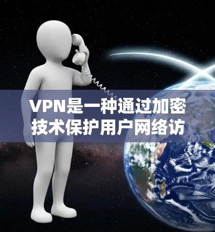 VPN是一种通过加密技术保护用户网络访问能力的方式,能够阻止某些网站或服务的访问。以下是使用VPN的详细步骤和注意事项 VPN是一种通过加密技术保护用户网络访问能力的方式,能够阻止某些网站或服务的访问。以下是使用VPN的详细步骤和注意事项