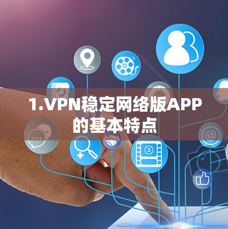 1.VPN稳定网络版APP的基本特点 1.VPN稳定网络版APP的基本特点