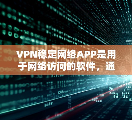 VPN稳定网络APP是用于网络访问的软件,通常包括加密和防火墙功能,以保护用户的数据和网络安全。以下是几个常见的VPN稳定网络APP及其最新版本信息,以及它们的特点和适用用户 VPN稳定网络APP是用于网络访问的软件,通常包括加密和防火墙功能,以保护用户的数据和网络安全。以下是几个常见的VPN稳定网络APP及其最新版本信息,以及它们的特点和适用用户