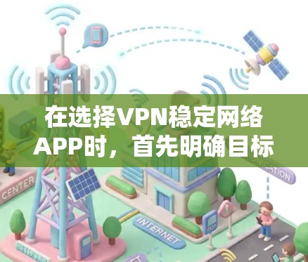 在选择VPN稳定网络APP时,首先明确目标用户的需求和使用场景。以下是一些推荐的VPNAPP,涵盖不同需求的用户 在选择VPN稳定网络APP时,首先明确目标用户的需求和使用场景。以下是一些推荐的VPNAPP,涵盖不同需求的用户