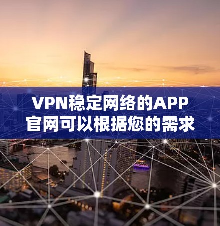 VPN稳定网络的APP官网可以根据您的需求和使用场景选择合适的平台。以下是一些主要的VPN平台及其官网,供您参考 VPN稳定网络的APP官网可以根据您的需求和使用场景选择合适的平台。以下是一些主要的VPN平台及其官网,供您参考