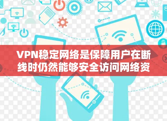 VPN稳定网络是保障用户在断线时仍然能够安全访问网络资源的重要技术。以下是其关键点的详细解析 VPN稳定网络是保障用户在断线时仍然能够安全访问网络资源的重要技术。以下是其关键点的详细解析