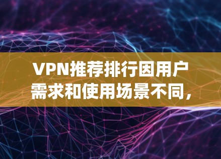 VPN推荐排行因用户需求和使用场景不同,可能会有所不同。以下是一些 commonly recommended VPNs 根据安全性和稳定性进行分类 VPN推荐排行因用户需求和使用场景不同,可能会有所不同。以下是一些 commonly recommended VPNs 根据安全性和稳定性进行分类