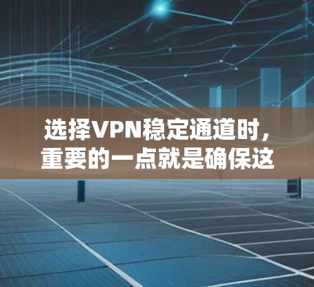 选择VPN稳定通道时,重要的一点就是确保这条连接是可靠的、稳定的,并且符合你的网络条件。以下是一些常见的VPN稳定通道推荐,帮助你选择合适的选项 选择VPN稳定通道时,重要的一点就是确保这条连接是可靠的、稳定的,并且符合你的网络条件。以下是一些常见的VPN稳定通道推荐,帮助你选择合适的选项
