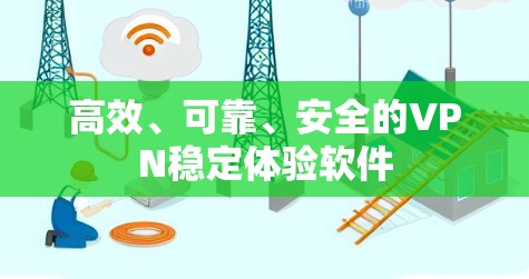 高效、可靠、安全的VPN稳定体验软件 高效、可靠、安全的VPN稳定体验软件