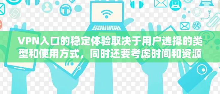 VPN入口的稳定体验取决于用户选择的类型和使用方式,同时还要考虑时间和资源的限制。以下是对VPN入口稳定体验的详细分析 VPN入口的稳定体验取决于用户选择的类型和使用方式,同时还要考虑时间和资源的限制。以下是对VPN入口稳定体验的详细分析