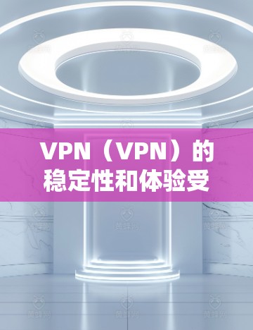 VPN（VPN）的稳定性和体验受到多种因素的影响，包括网络条件、平台的优化能力、用户反馈、广告情况以及平台的多平台功能等。以下是一些 VPN 平台的稳定性和体验的比较，供你参考