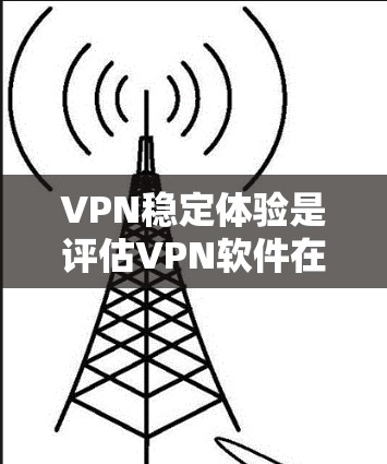 VPN稳定体验是评估VPN软件在使用时的可靠性和稳定性。以下是一步步的指南,帮助你了解和选择适合自己的VPN VPN稳定体验是评估VPN软件在使用时的可靠性和稳定性。以下是一步步的指南,帮助你了解和选择适合自己的VPN