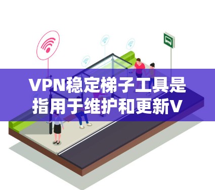 VPN稳定梯子工具是指用于维护和更新VPN服务以确保其稳定运行的工具或设备。以下是一些推荐的VPN稳定梯子工具,它们适合个人用户和企业用户 VPN稳定梯子工具是指用于维护和更新VPN服务以确保其稳定运行的工具或设备。以下是一些推荐的VPN稳定梯子工具,它们适合个人用户和企业用户