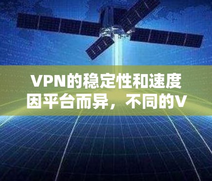 VPN的稳定性和速度因平台而异,不同的VPN服务会有不同的评分标准和衡量方式。以下是一些主要的VPN平台及其在稳定性和速度方面的表现 VPN的稳定性和速度因平台而异,不同的VPN服务会有不同的评分标准和衡量方式。以下是一些主要的VPN平台及其在稳定性和速度方面的表现