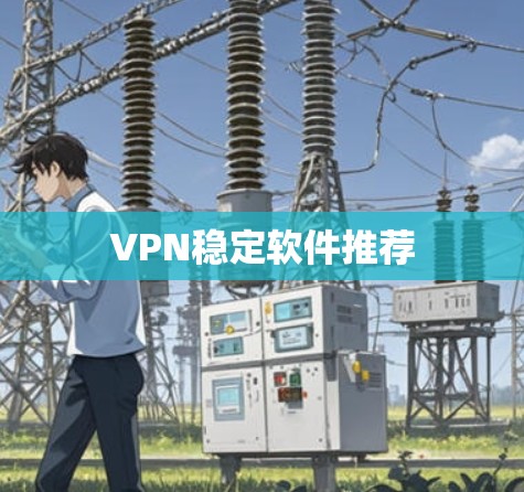 VPN稳定软件推荐 VPN稳定软件推荐