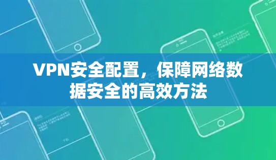 VPN安全配置,保障网络数据安全的高效方法 VPN安全配置,保障网络数据安全的高效方法