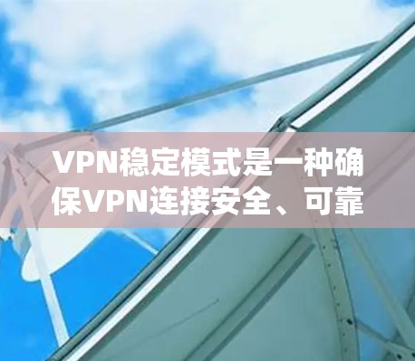 VPN稳定模式是一种确保VPN连接安全、可靠的技术，通过多次安全检测和认证，系统能够提供更稳定的、耐用的加密连接。以下是关于VPN稳定模式的详细分析